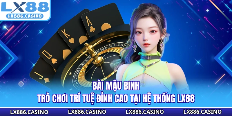 Bài Mậu Binh - Trò Chơi Trí Tuệ Đỉnh Cao Tại Hệ Thống LX88