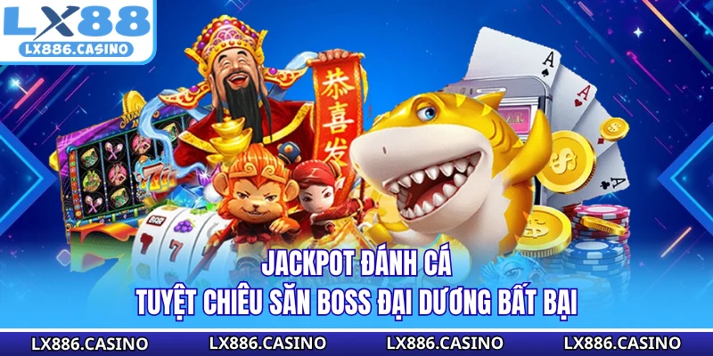 Jackpot Đánh Cá - Tuyệt Chiêu Săn Boss Đại Dương Bất Bại