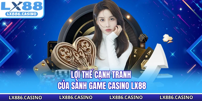Lợi thế cạnh tranh của sảnh game casino LX88
