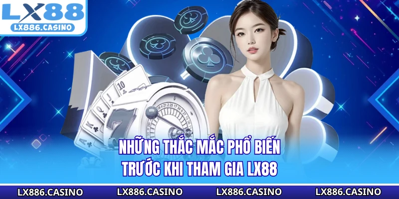 Những thắc mắc phổ biến trước khi tham gia LX88